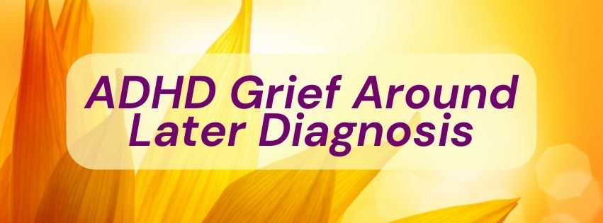 ADHD Grief Around Later Diagnosis