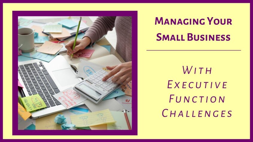 Managing Your Small Business With Executive Function Challenges.